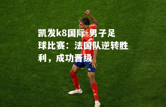 男子足球比赛：法国队逆转胜利，成功晋级