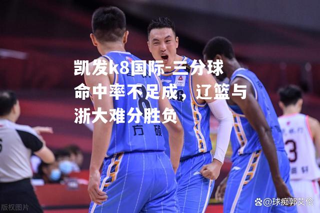 三分球命中率不足成，辽篮与浙大难分胜负