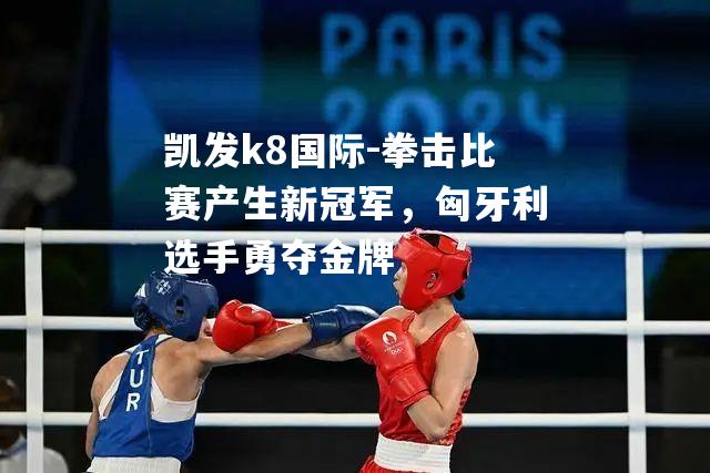 拳击比赛产生新冠军，匈牙利选手勇夺金牌