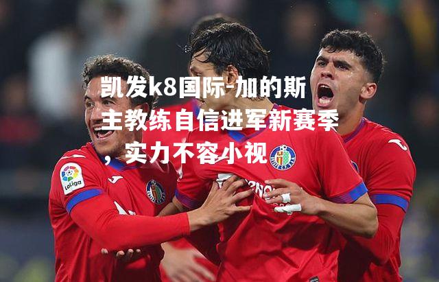 加的斯主教练自信进军新赛季，实力不容小视
