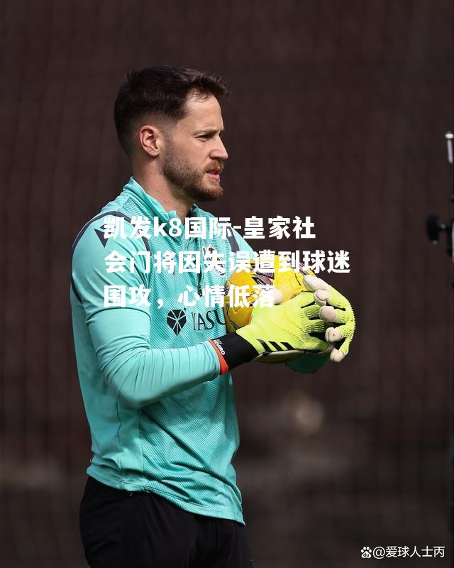 皇家社会门将因失误遭到球迷围攻，心情低落