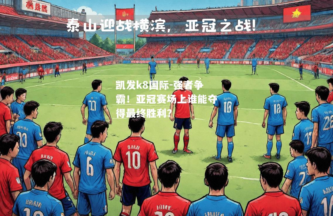 强者争霸！亚冠赛场上谁能夺得最终胜利？